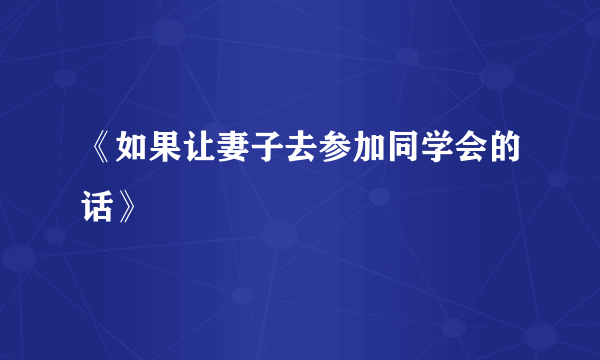 《如果让妻子去参加同学会的话》