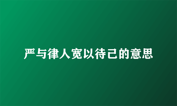 严与律人宽以待己的意思