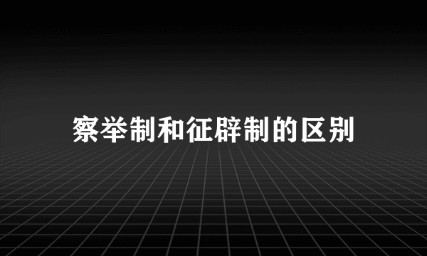察举制和征辟制的区别