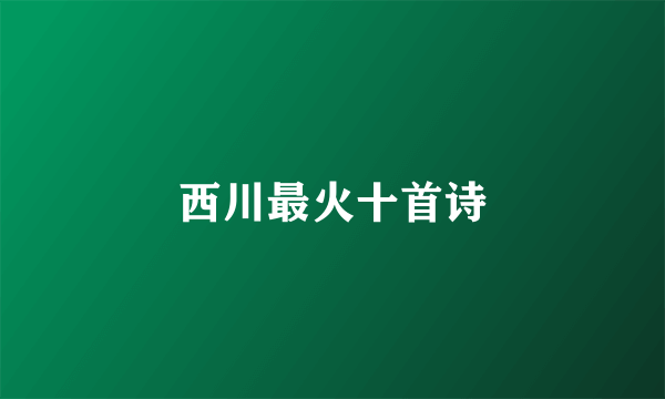 西川最火十首诗