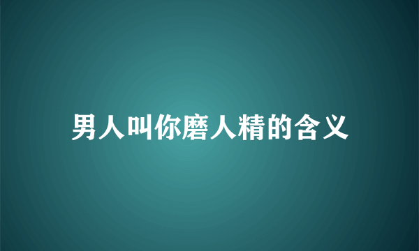 男人叫你磨人精的含义