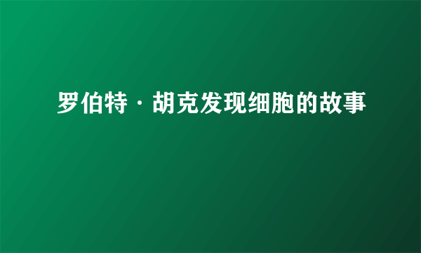 罗伯特·胡克发现细胞的故事