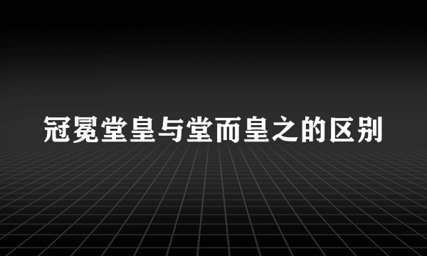 冠冕堂皇与堂而皇之的区别