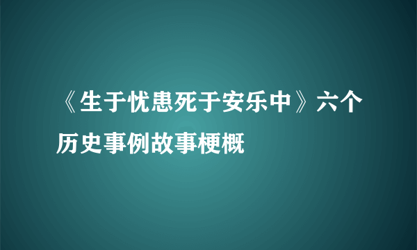 《生于忧患死于安乐中》六个历史事例故事梗概