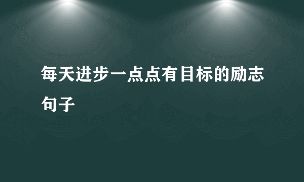 每天进步一点点有目标的励志句子