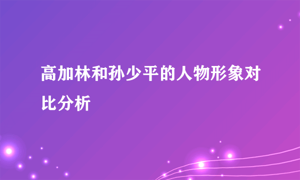 高加林和孙少平的人物形象对比分析
