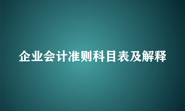企业会计准则科目表及解释