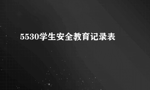 5530学生安全教育记录表