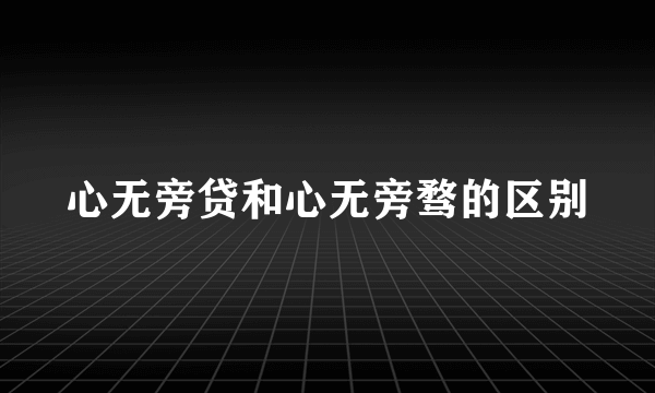 心无旁贷和心无旁骛的区别