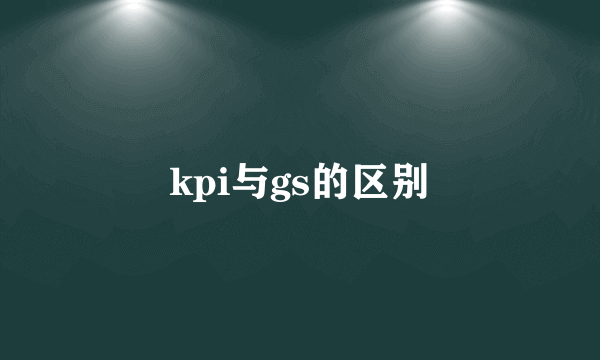 kpi与gs的区别