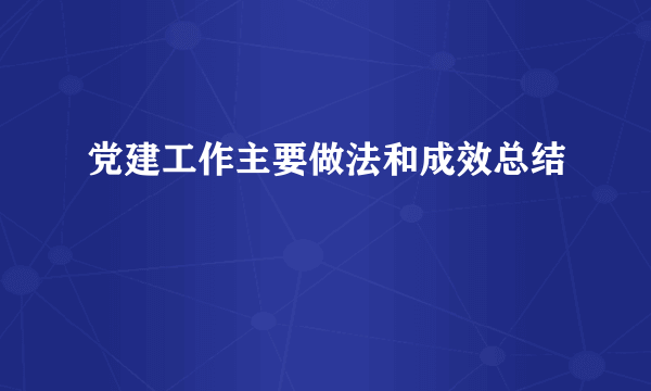 党建工作主要做法和成效总结