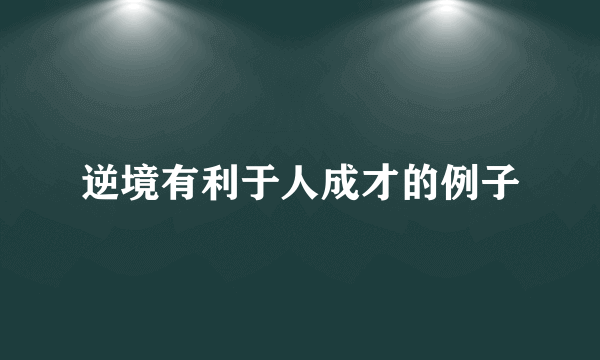 逆境有利于人成才的例子