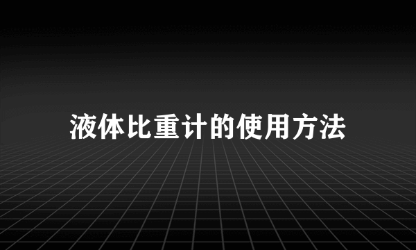 液体比重计的使用方法