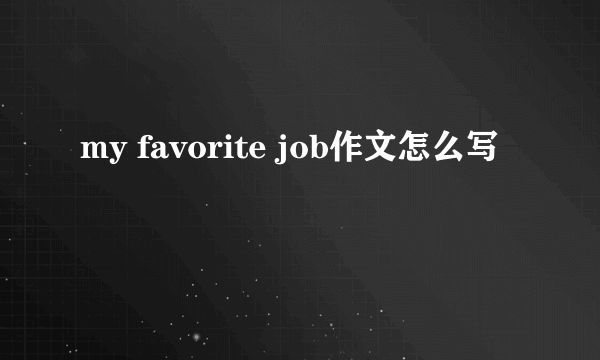 my favorite job作文怎么写