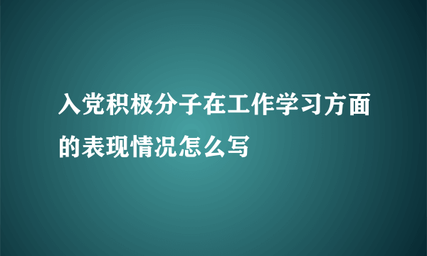 入党积极分子在工作学习方面的表现情况怎么写