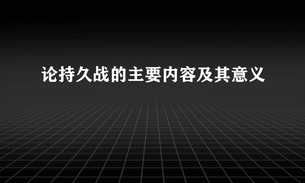 论持久战的主要内容及其意义