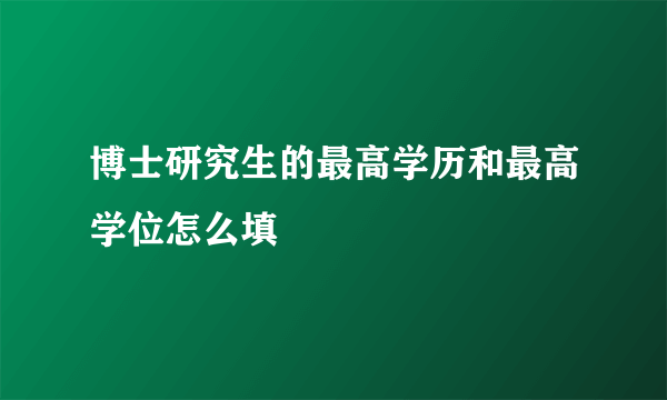 博士研究生的最高学历和最高学位怎么填
