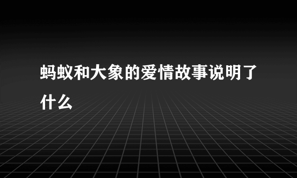 蚂蚁和大象的爱情故事说明了什么