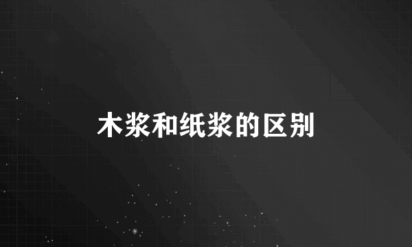 木浆和纸浆的区别