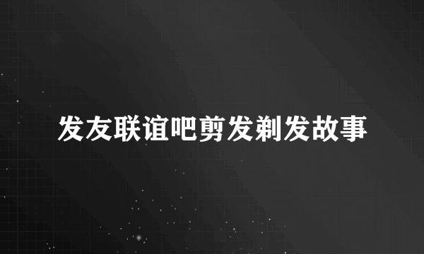 发友联谊吧剪发剃发故事