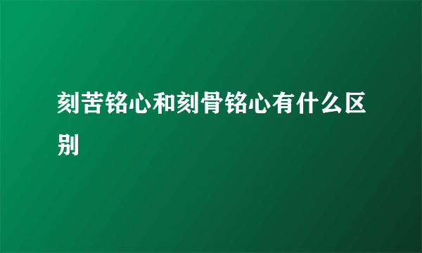 刻苦铭心和刻骨铭心有什么区别
