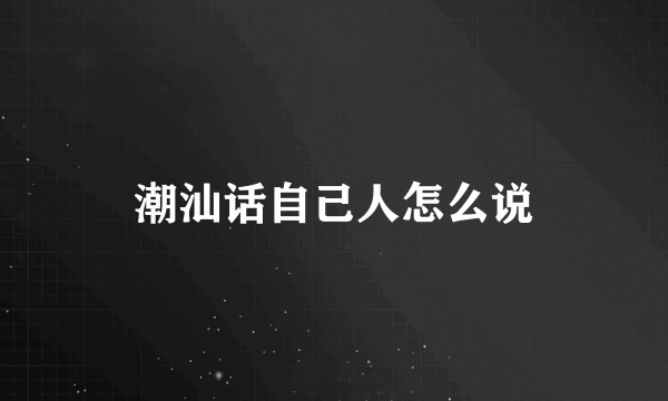 潮汕话自己人怎么说