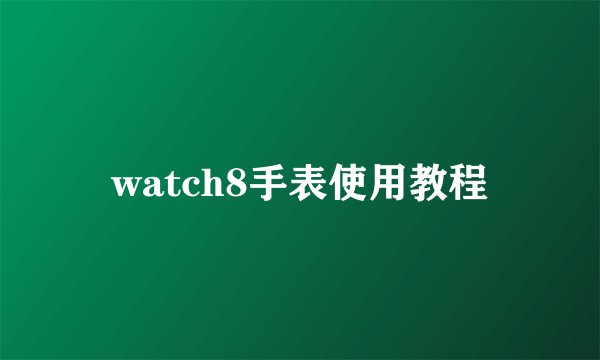 watch8手表使用教程