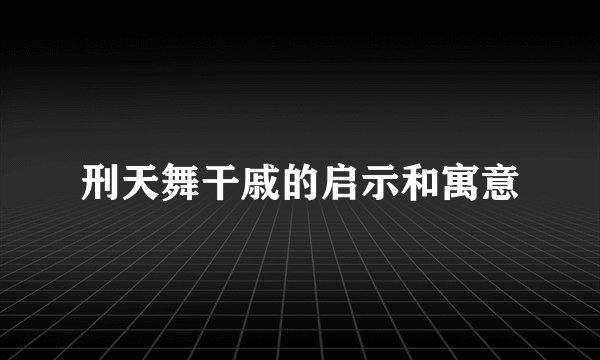 刑天舞干戚的启示和寓意