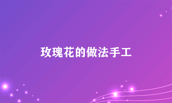玫瑰花的做法手工