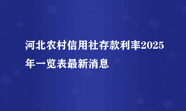 河北农村信用社存款利率2025年一览表最新消息