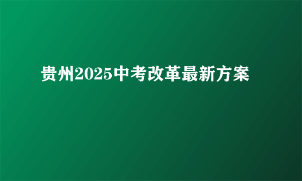 贵州2025中考改革最新方案