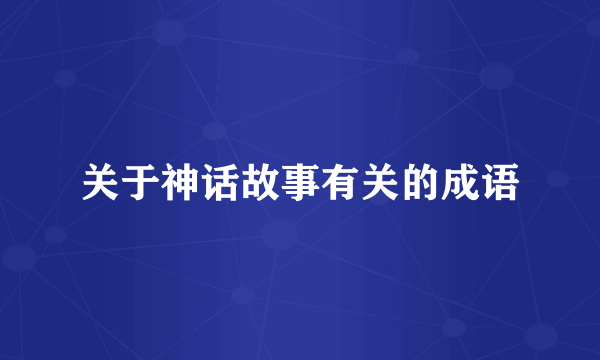 关于神话故事有关的成语