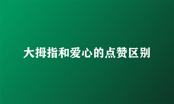 大拇指和爱心的点赞区别