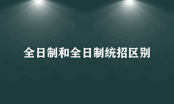 全日制和全日制统招区别