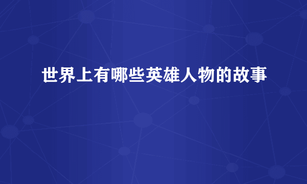 世界上有哪些英雄人物的故事