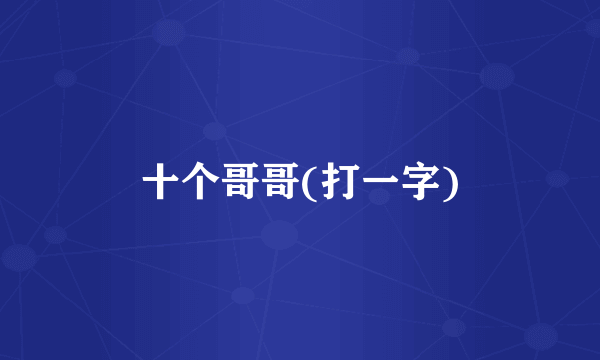 十个哥哥(打一字)
