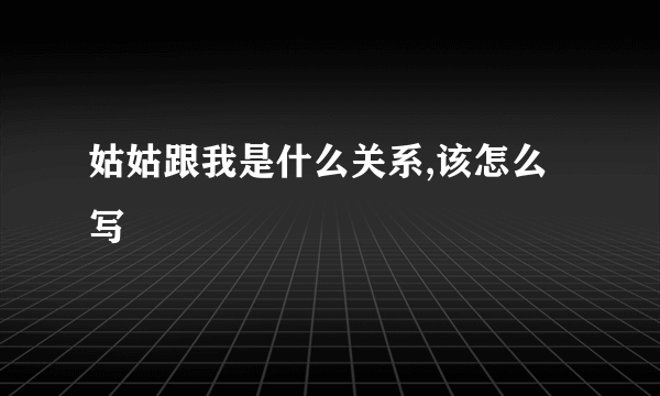 姑姑跟我是什么关系,该怎么写