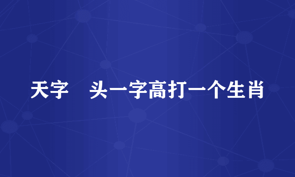天字岀头一字高打一个生肖
