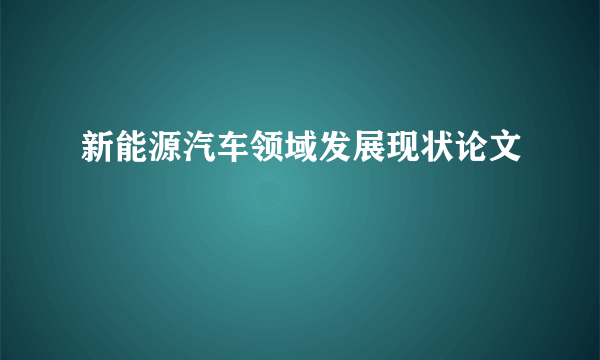 新能源汽车领域发展现状论文