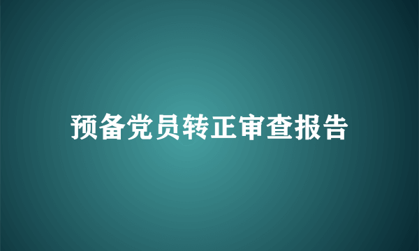 预备党员转正审查报告
