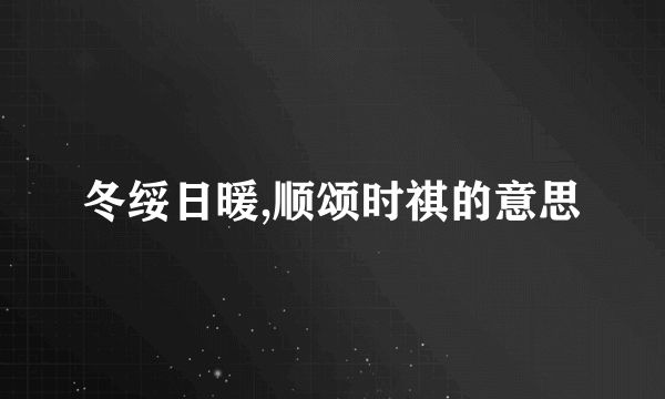 冬绥日暖,顺颂时祺的意思