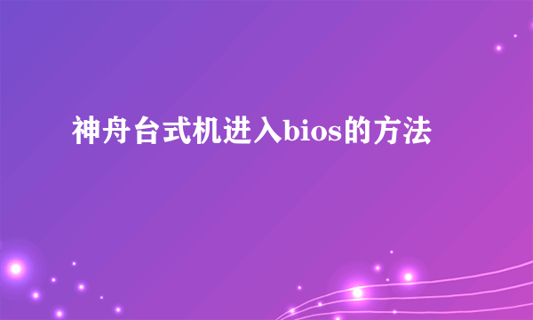 神舟台式机进入bios的方法