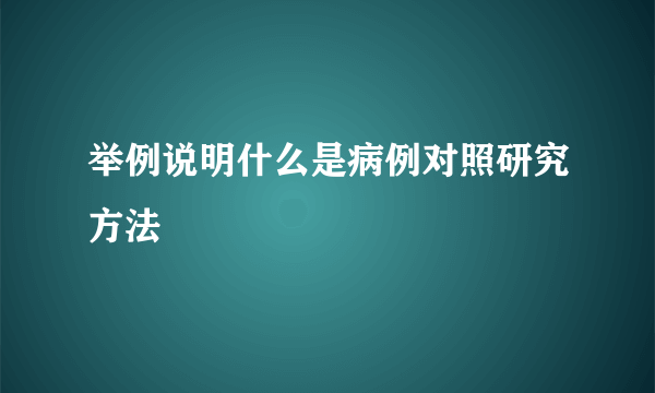 举例说明什么是病例对照研究方法