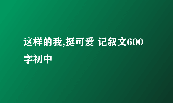 这样的我,挺可爱 记叙文600字初中