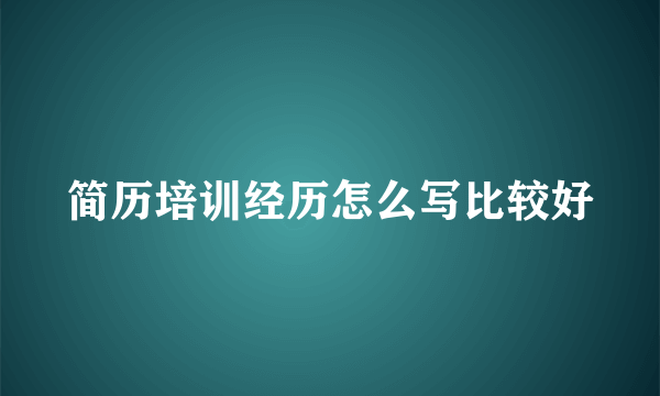 简历培训经历怎么写比较好