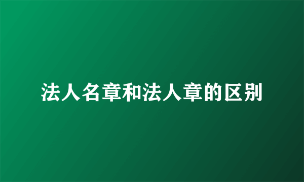 法人名章和法人章的区别