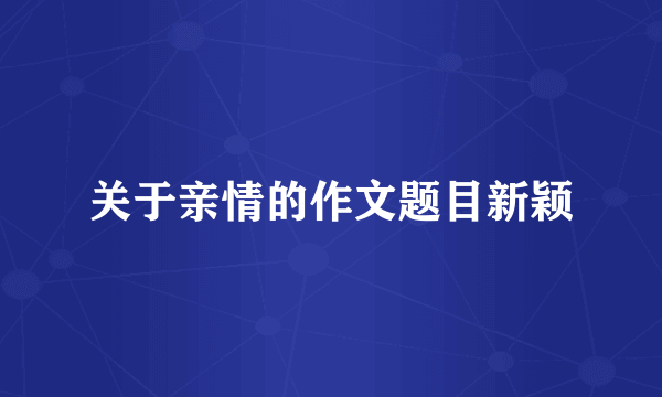 关于亲情的作文题目新颖
