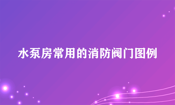 水泵房常用的消防阀门图例