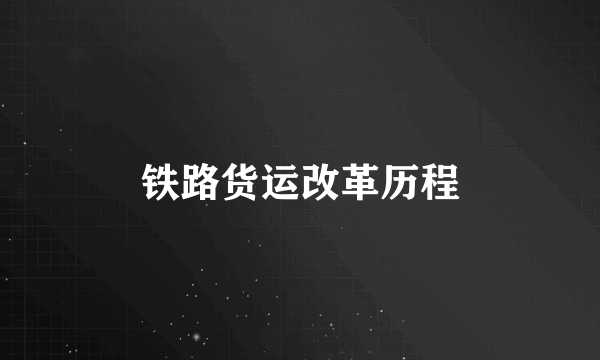 铁路货运改革历程