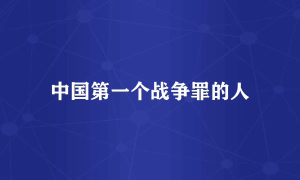 中国第一个战争罪的人